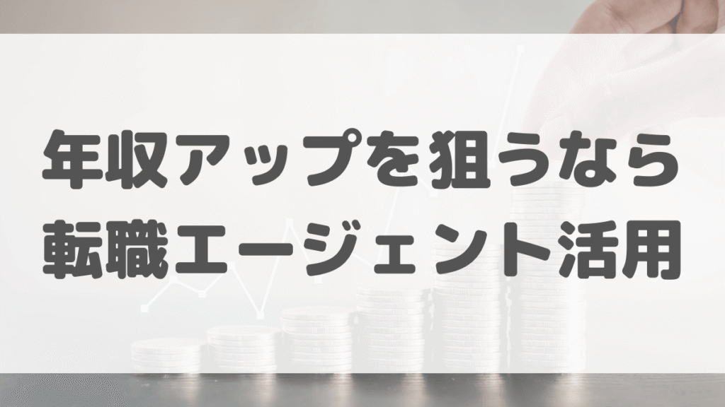 年収アップを狙うなら転職エージェントの活用が必須